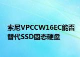 索尼VPCCW16EC能否替代SSD固态硬盘