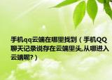 手机qq云端在哪里找到（手机QQ聊天记录说存在云端里头,从哪进入云端呢?）