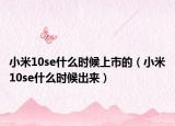 小米10se什么时候上市的（小米10se什么时候出来）