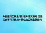 今日更新公积金可以在外地买房吗 异地买房子可以使用本地住房公积金贷款吗