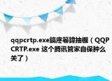 qqpcrtp.exe鎬庝箞鍏抽棴（QQPCRTP.exe 这个腾讯管家自保肿么关了）