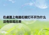 在桌面上电脑右键打不开为什么没有体现出来