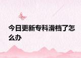 今日更新专科滑档了怎么办