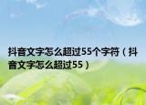 抖音文字怎么超过55个字符（抖音文字怎么超过55）