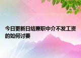 今日更新日结兼职中介不发工资的如何讨要