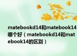 matebookd14和matebook14哪个好（matebookd14和matebook14的区别）