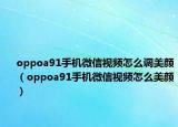 oppoa91手机微信视频怎么调美颜（oppoa91手机微信视频怎么美颜）