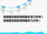 微信朋友圈发视频最多发几秒啊（微信朋友圈发视频最多几分钟）