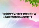 如何查看台式电脑得配置参数（怎么查看台式电脑得配置参数?）