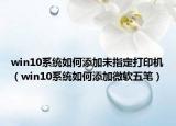 win10系统如何添加未指定打印机（win10系统如何添加微软五笔）