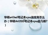华硕a43sd笔记本cpu温度高怎么办（华硕A43SD笔记本cpu是几核?）