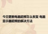 今日更新电脑超频怎么恢复 电脑显示器超频的解决方法
