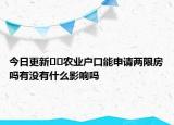 今日更新﻿﻿农业户口能申请两限房吗有没有什么影响吗