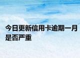 今日更新信用卡逾期一月是否严重