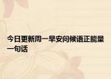 今日更新周一早安问候语正能量一句话