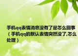 手机qq表情消息没有了是怎么回事（手机qq的默认表情突然没了,怎么处理）