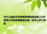 为什么我的手机哔哩哔哩明明连接了wifi却显示没有联网重装还是一样怎么求大神破