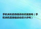 手机关机后微信运动还更新吗（手机关机后微信运动还计步吗）