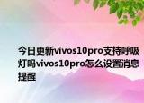 今日更新vivos10pro支持呼吸灯吗vivos10pro怎么设置消息提醒