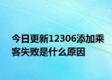 今日更新12306添加乘客失败是什么原因
