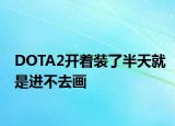 DOTA2开着装了半天就是进不去画