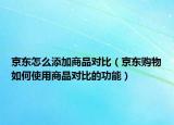 京东怎么添加商品对比（京东购物如何使用商品对比的功能）