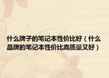 什么牌子的笔记本性价比好（什么品牌的笔记本性价比高质量又好）