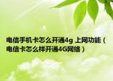 电信手机卡怎么开通4g 上网功能（电信卡怎么样开通4G网络）