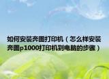 如何安装奔图打印机（怎么样安装奔图p1000打印机到电脑的步骤）