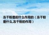 冻干粉是起什么作用的（冻干粉是什么,冻干粉的作用）