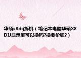 华硕x8dij拆机（笔记本电脑华硕X8DIJ显示屏可以换吗?换要价钱?）