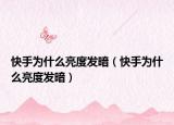 快手为什么亮度发暗（快手为什么亮度发暗）