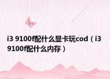 i3 9100f配什么显卡玩cod（i3 9100f配什么内存）