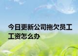 今日更新公司拖欠员工工资怎么办