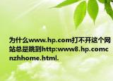 为什么www.hp.com打不开这个网站总是跳到http:www8.hp.comcnzhhome.html.