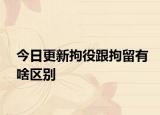 今日更新拘役跟拘留有啥区别