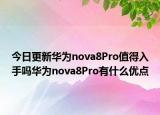 今日更新华为nova8Pro值得入手吗华为nova8Pro有什么优点