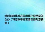 给对方转账对方显示账户异常是怎么办（对方账号异常请勿向对方转账）