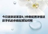 今日更新诺基亚6.3参数配置详情这款手机的参数配置如何呢