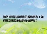 如何找到已经删除的微信网友（如何找到已经删除的微信好友）