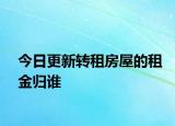 今日更新转租房屋的租金归谁