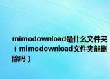 mimodownload是什么文件夹（mimodownload文件夹能删除吗）