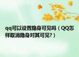 qq可以设置隐身可见吗（QQ怎样取消隐身对其可见?）