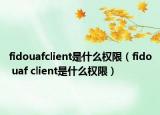 fidouafclient是什么权限（fido uaf client是什么权限）