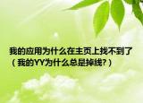 我的应用为什么在主页上找不到了（我的YY为什么总是掉线?）