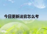 今日更新法官怎么考
