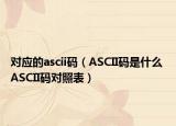 对应的ascii码（ASCII码是什么 ASCII码对照表）