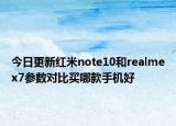 今日更新红米note10和realmex7参数对比买哪款手机好