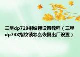 三星dp728指纹锁设置教程（三星dp738指纹锁怎么恢复出厂设置）