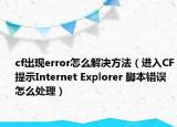 cf出现error怎么解决方法（进入CF提示Internet Explorer 脚本错误怎么处理）